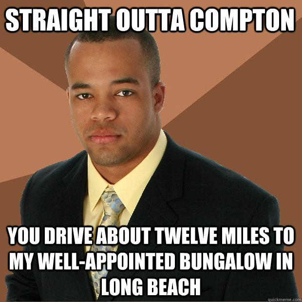 Straight outta compton You drive about twelve miles to my well-appointed bungalow in long beach  Successful Black Man