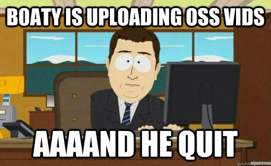 B0aty is uploading OSS vids AAAAND he quit  aaaand its gone