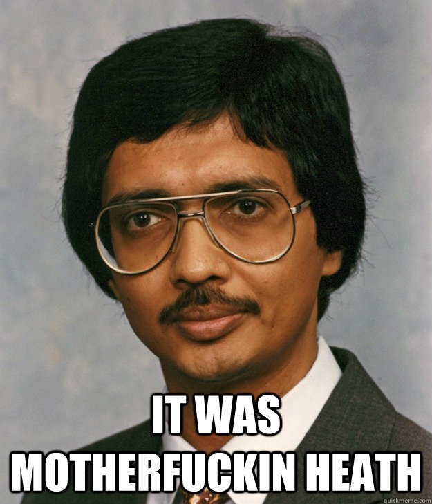  it was motherfuckin heath  Mitra