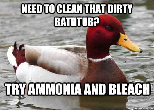 Need to clean that dirty bathtub? Try ammonia and bleach  Malicious Advice Mallard
