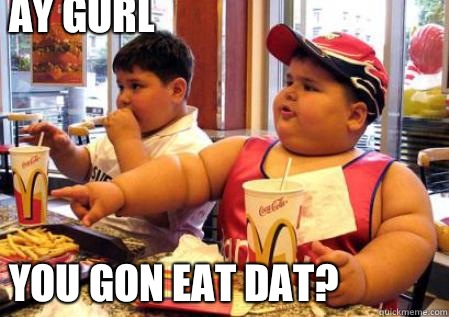 Ay gurl




You gon eat dat?  Fat Mcdonalds kid