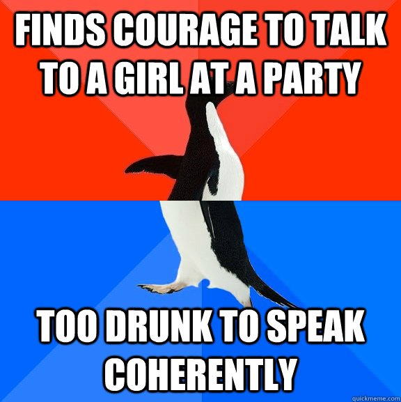 Finds courage to talk to a girl at a party Too drunk to speak coherently  Socially Awesome Awkward Penguin