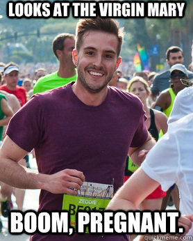 looks at the virgin mary boom, pregnant.  Ridiculously photogenic guy