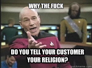 why the fuck Do you tell your customer your religion?  Annoyed Picard
