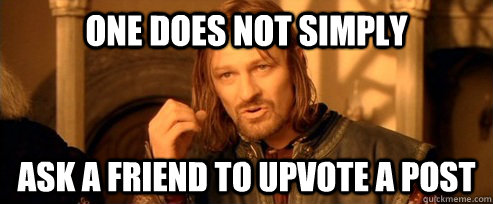 One does not simply ask a friend to upvote a post  One Does Not Simply