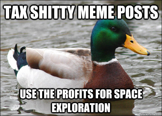 Tax shitty meme posts use the profits for space exploration  Actual Advice Mallard