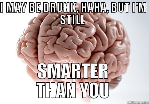 I MAY BE DRUNK, HAHA, BUT I'M STILL  SMARTER THAN YOU Scumbag Brain