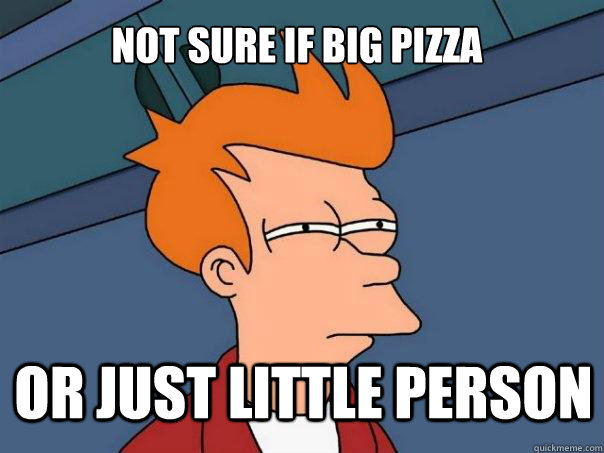 Not sure if big pizza Or just little person - Not sure if big pizza Or just little person  Futurama Fry