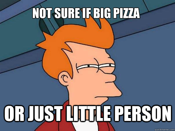 Not sure if big pizza Or just little person  Futurama Fry