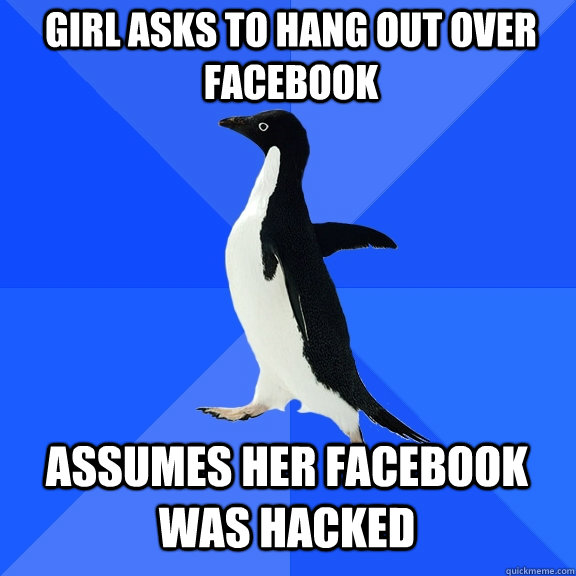 girl asks to hang out over facebook assumes her facebook was hacked  Socially Awkward Penguin