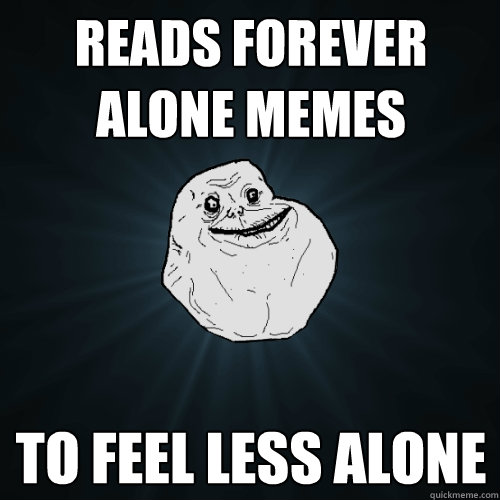 Reads forever alone memes to feel less alone   Forever Alone