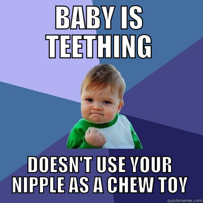 BABY IS TEETHING DOESN'T USE YOUR NIPPLE AS A CHEW TOY Success Kid