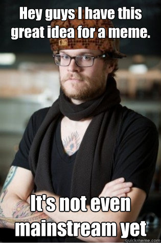 Hey guys I have this great idea for a meme. It's not even mainstream yet - Hey guys I have this great idea for a meme. It's not even mainstream yet  scumbag hipster barista