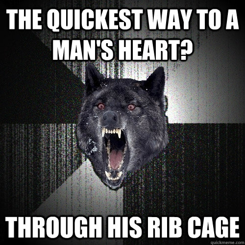 THE QUICKEST WAY TO A MAN'S HEART? Through his rib cage - THE QUICKEST WAY TO A MAN'S HEART? Through his rib cage  Insanity Wolf