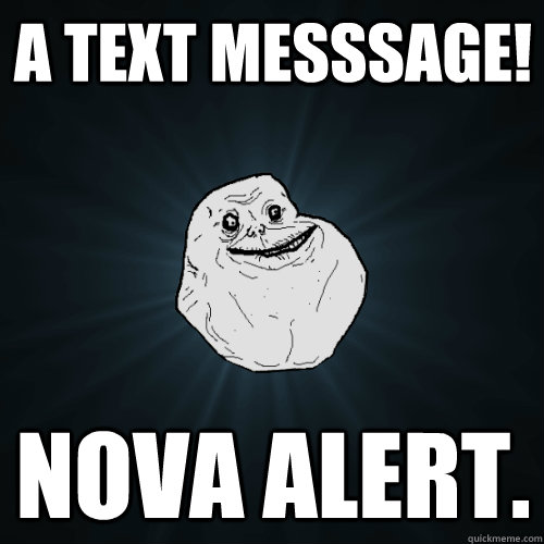 A text messsage! Nova Alert.  Forever Alone