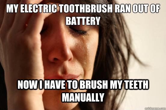 My electric toothbrush ran out of battery now i have to brush my teeth manually   First World Problems