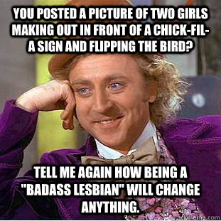 You posted a picture of two girls making out in front of a Chick-fil-A sign and flipping the bird? Tell me again how being a 