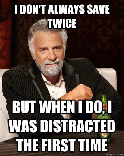 I don't always save twice But when I do, I was distracted the first time - I don't always save twice But when I do, I was distracted the first time  The Most Interesting Man In The World