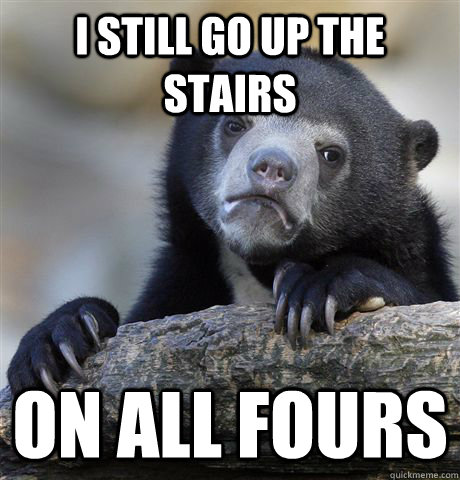 I still go up the stairs on all fours - I still go up the stairs on all fours  Confession Bear