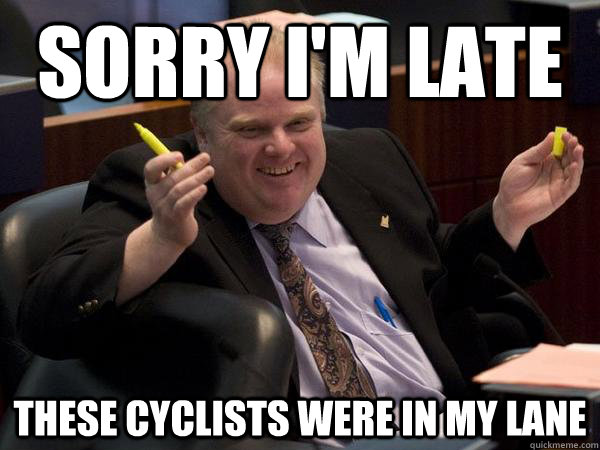 Sorry I'm late These cyclists were in my lane - Sorry I'm late These cyclists were in my lane  Rob Ford
