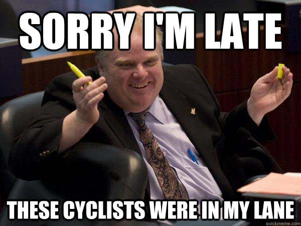 Sorry I'm late These cyclists were in my lane  Rob Ford