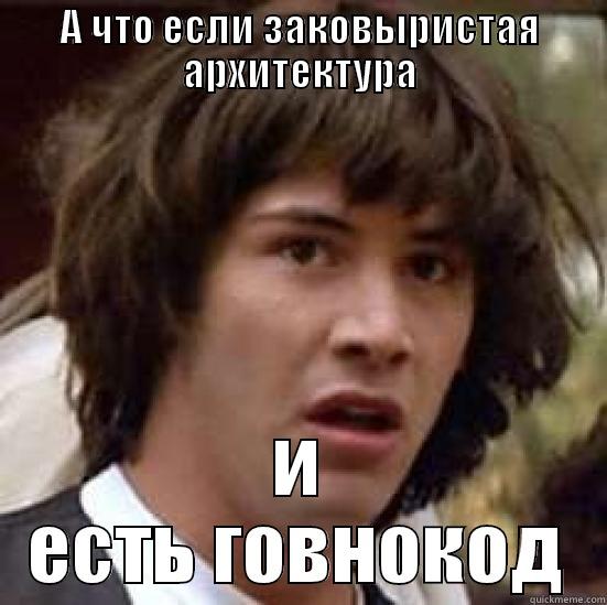 А ЧТО ЕСЛИ ЗАКОВЫРИСТАЯ АРХИТЕКТУРА И ЕСТЬ ГОВНОКОД conspiracy keanu