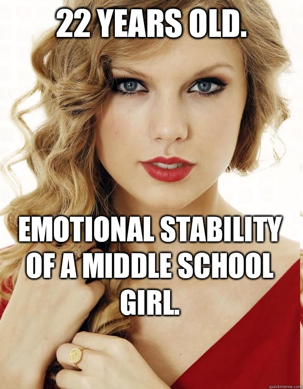 22 years old. Emotional stability of a middle school girl.
  
