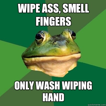 Wipe ass, smell fingers Only wash wiping hand  Foul Bachelor Frog