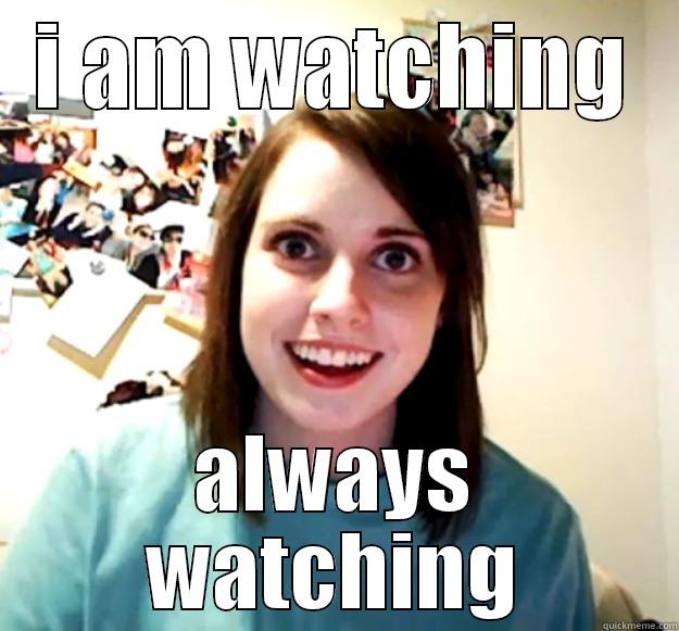 I AM WATCHING ALWAYS WATCHING Overly Attached Girlfriend