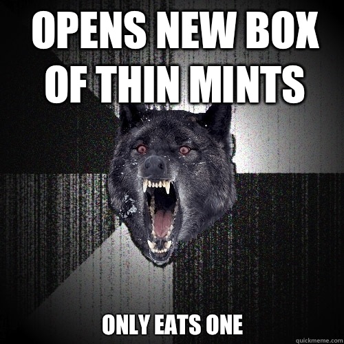 Opens new box of thin mints Only eats one  Insanity Wolf