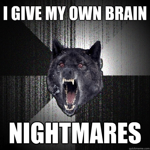 i give my own brain  NIGHTMARES  Insanity Wolf