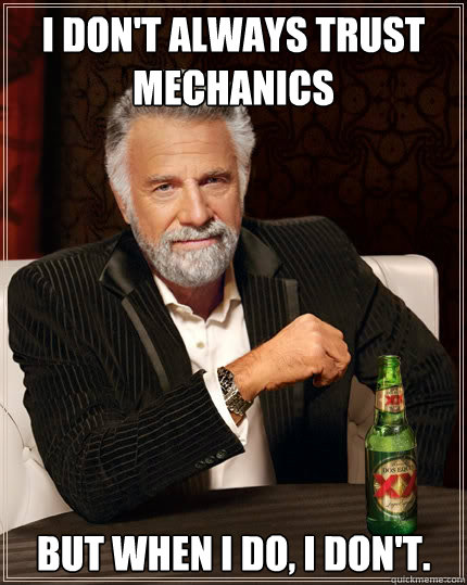 I don't always trust mechanics But when i do, I don't.  The Most Interesting Man In The World