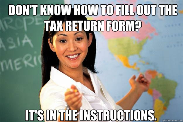 DON'T KNOW HOW TO FILL OUT THE TAX RETURN FORM? IT'S IN THE INSTRUCTIONS.  Unhelpful High School Teacher