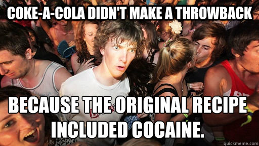 Coke-a-cola didn't make a throwback because the original recipe included cocaine. - Coke-a-cola didn't make a throwback because the original recipe included cocaine.  Sudden Clarity Clarence