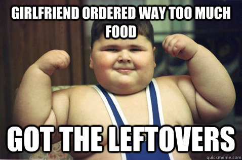 Girlfriend ordered way too much food Got the leftovers  Successful Fat Kid