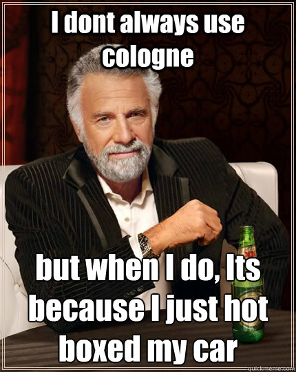 I dont always use cologne but when I do, Its because I just hot boxed my car - I dont always use cologne but when I do, Its because I just hot boxed my car  Misc