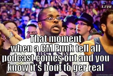  THAT MOMENT WHEN A CM PUNK TELL ALL PODCAST COMES OUT AND YOU KNOW IT'S BOUT TO GER REAL Misc