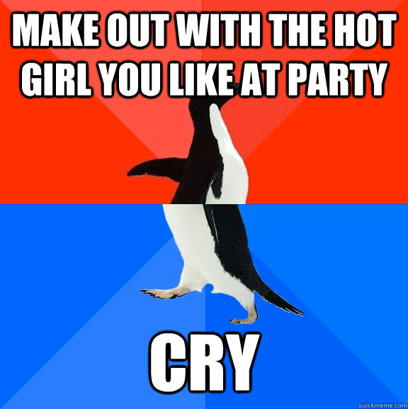 Make out with the hot girl you like at party cry  - Make out with the hot girl you like at party cry   Socially Awesome Awkward Penguin