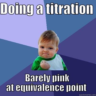 DOING A TITRATION  BARELY PINK AT EQUIVALENCE POINT  Success Kid