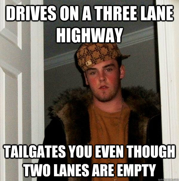 Drives on a three lane highway tailgates you even though two lanes are empty - Drives on a three lane highway tailgates you even though two lanes are empty  Scumbag Steve