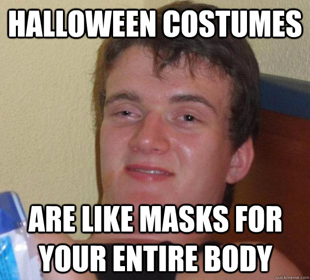 Halloween costumes are like masks for your entire body  10 Guy
