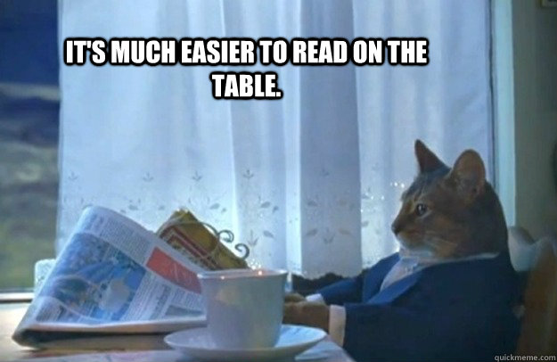 It's much easier to read on the table.  Sophisticated Cat