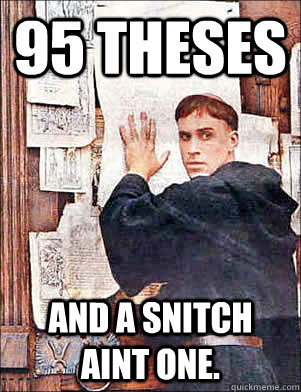 95 Theses And a snitch aint one.   Martin Luther