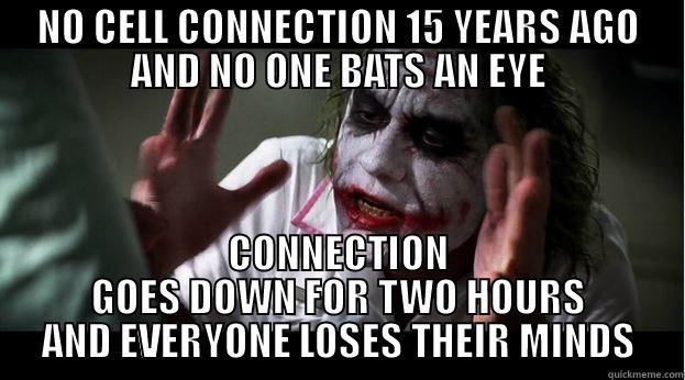 NO CELL CONNECTION 15 YEARS AGO AND NO ONE BATS AN EYE CONNECTION GOES DOWN FOR TWO HOURS AND EVERYONE LOSES THEIR MINDS Joker Mind Loss