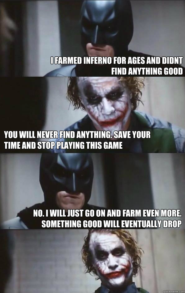I farmed Inferno for ages and didnt find anything good You will never find anything. save your time and stop playing this game no. i will just go on and farm even more. something good will eventually drop  Batman Panel