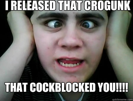 I released that Crogunk THAT COCKBLOCKED YOU!!!!   Jared Milton