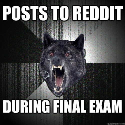 Posts to reddit during final exam    Insanity Wolf