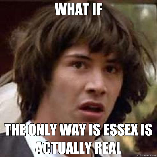WHAT IF THE ONLY WAY IS ESSEX IS ACTUALLY REAL  conspiracy keanu