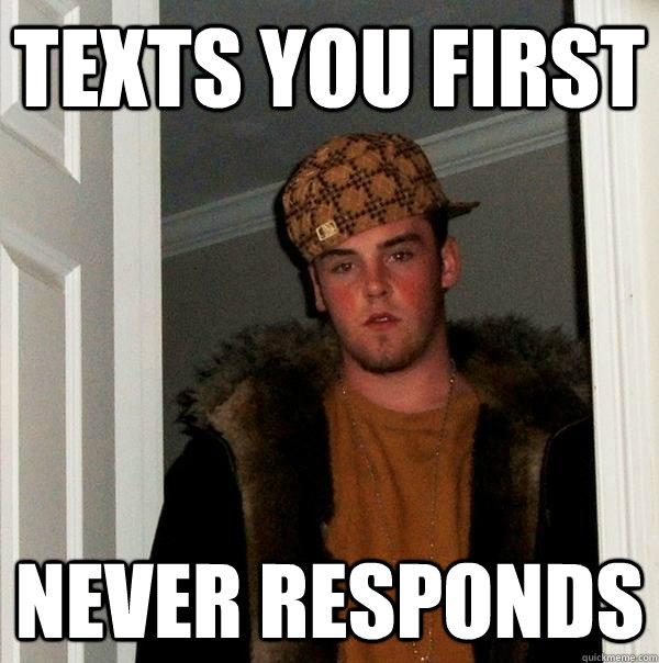Texts you first never responds  Scumbag Steve