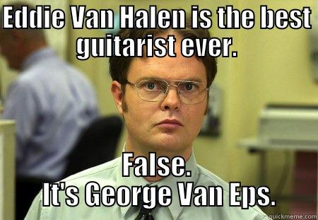 Eddie Van Halen is the best guitarist ever. - EDDIE VAN HALEN IS THE BEST GUITARIST EVER. FALSE.  IT'S GEORGE VAN EPS. Schrute